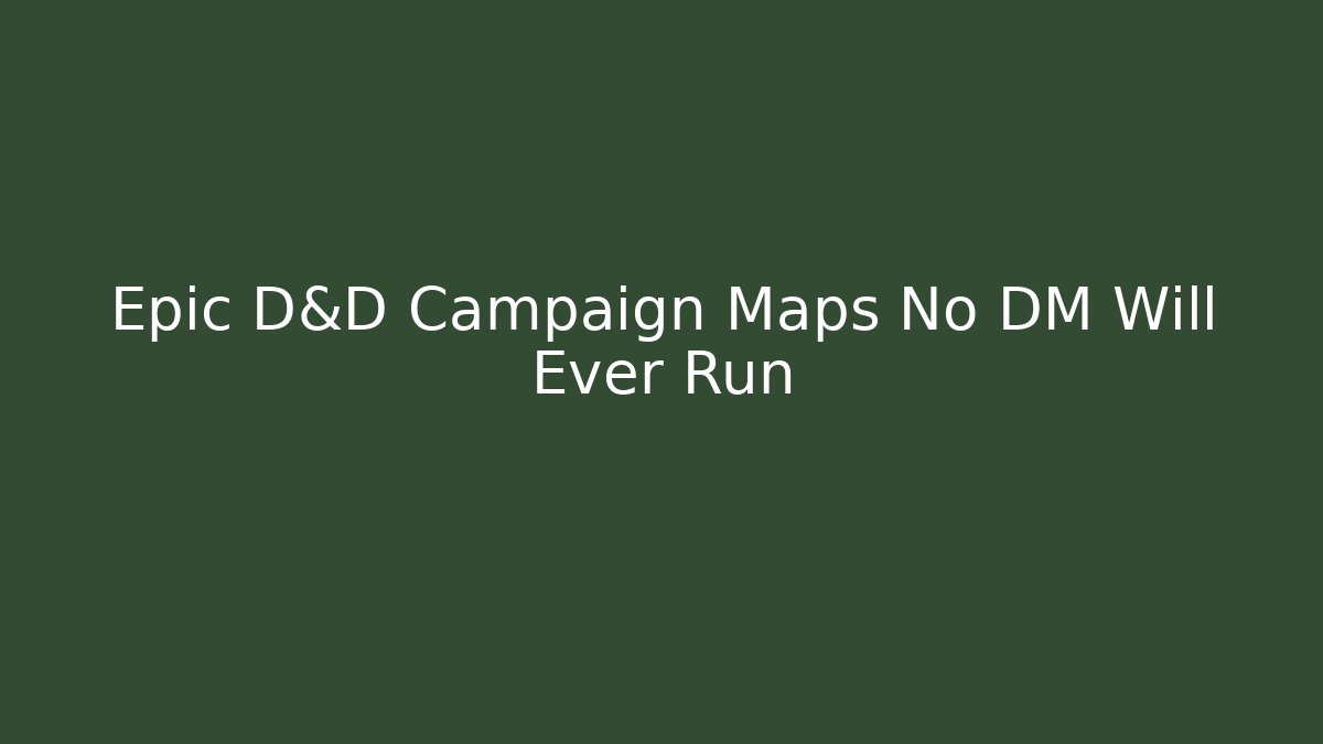 Epic D&D Campaign Maps No DM Will Ever Run