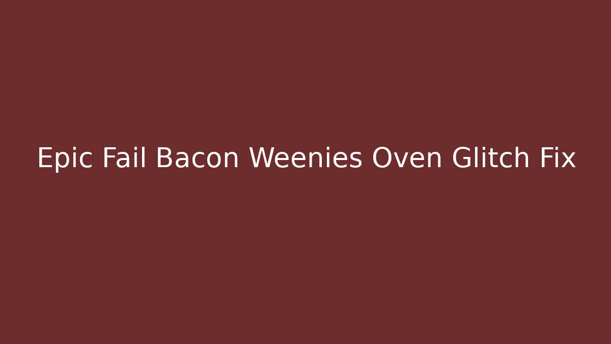 Epic Fail Bacon Weenies Oven Glitch Fix