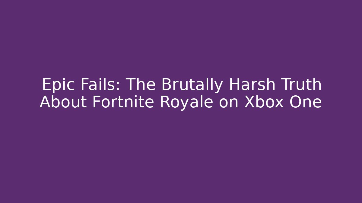Epic Fails: The Brutally Harsh Truth About Fortnite Royale on Xbox One