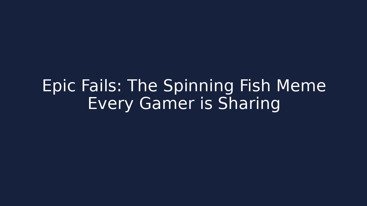 Epic Fails: The Spinning Fish Meme Every Gamer is Sharing