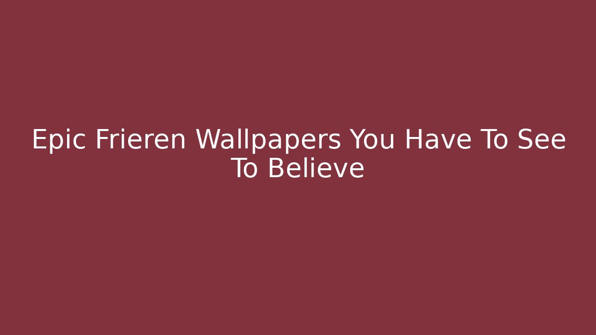 Epic Frieren Wallpapers You Have To See To Believe