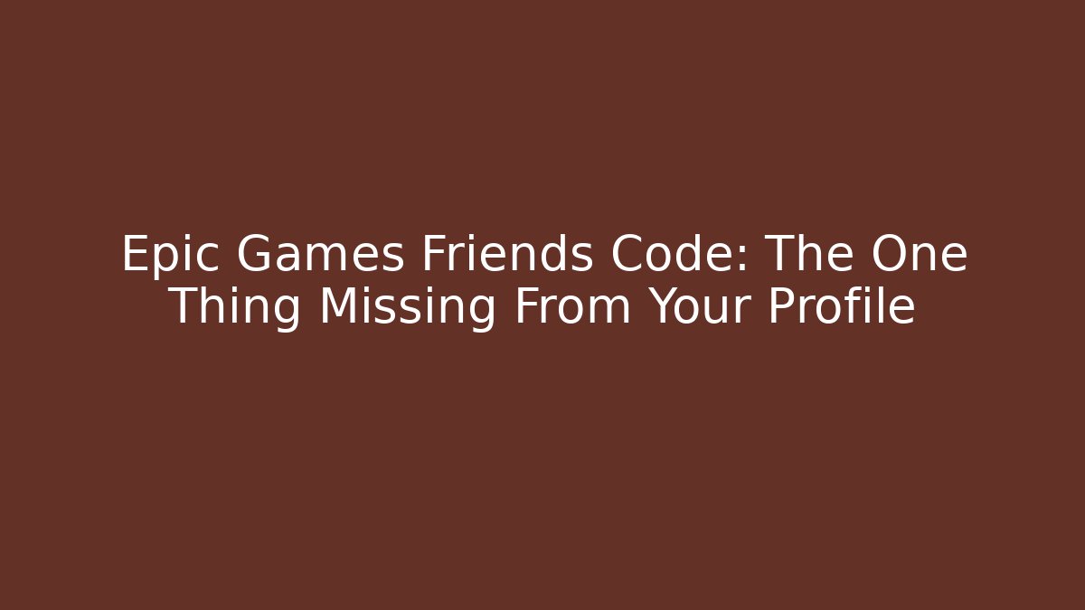 Epic Games Friends Code: The One Thing Missing From Your Profile - Boomer Naturals