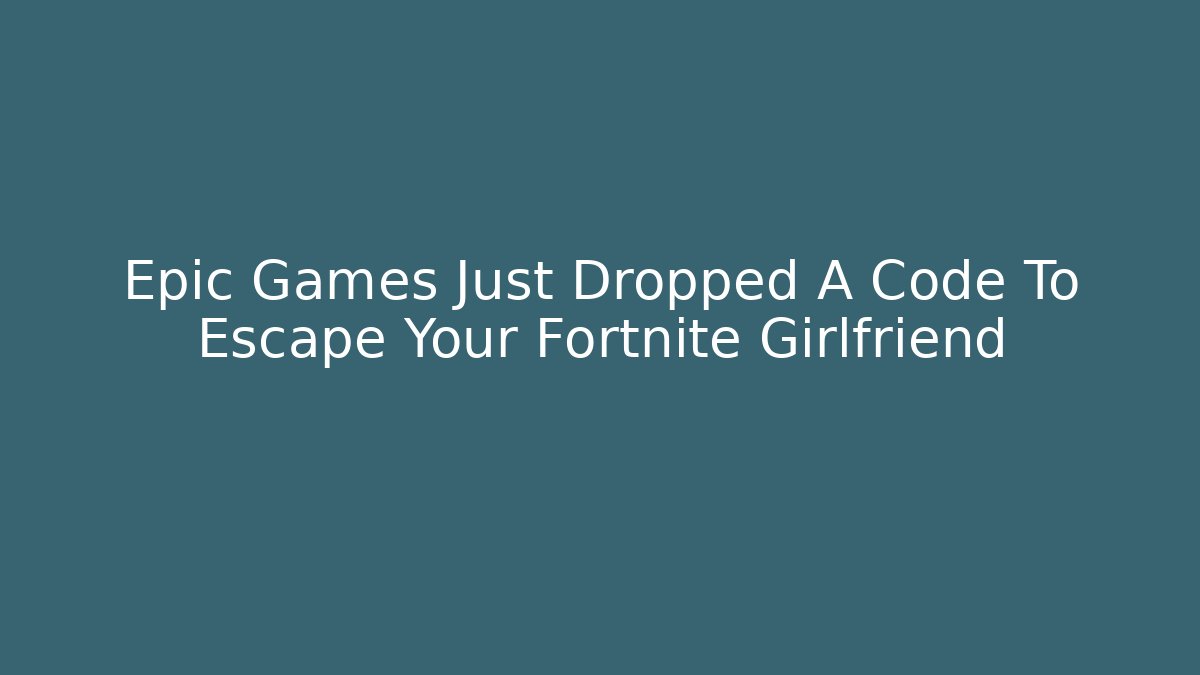 Epic Games Just Dropped A Code To Escape Your Fortnite Girlfriend