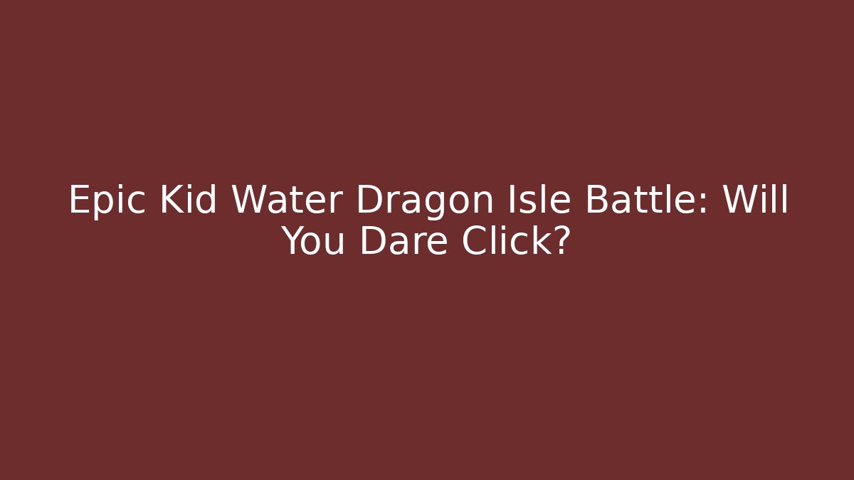 Epic Kid Water Dragon Isle Battle: Will You Dare Click?