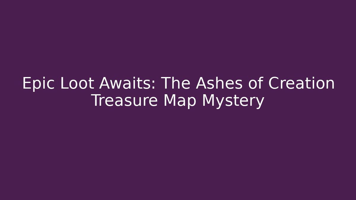 Epic Loot Awaits: The Ashes of Creation Treasure Map Mystery