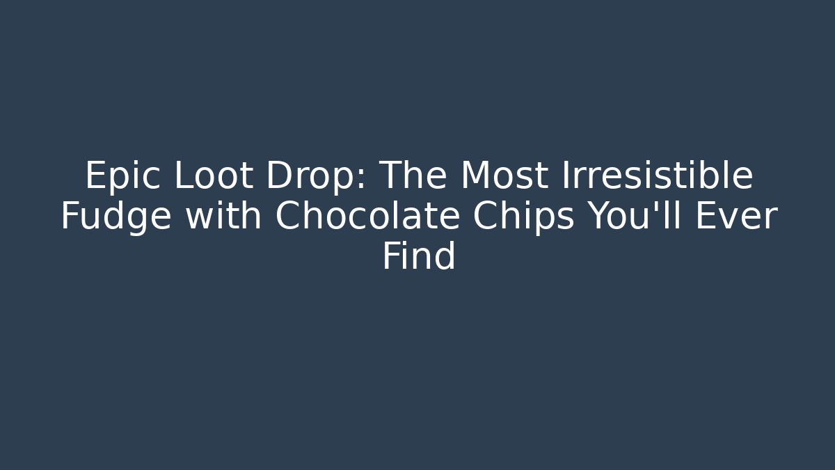 Epic Loot Drop: The Most Irresistible Fudge with Chocolate Chips You'll Ever Find