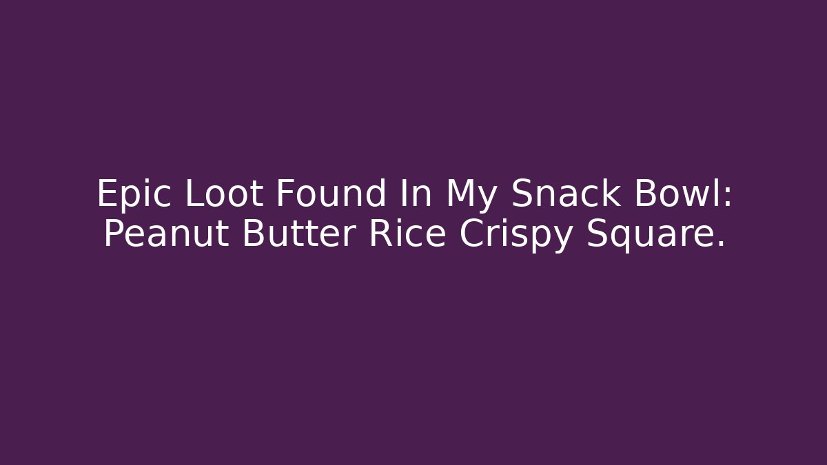 Epic Loot Found In My Snack Bowl: Peanut Butter Rice Crispy Square. - Boomer Naturals