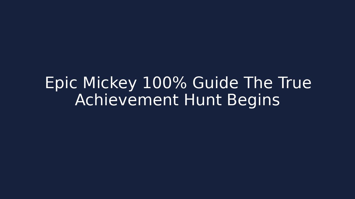 Epic Mickey 100% Guide The True Achievement Hunt Begins