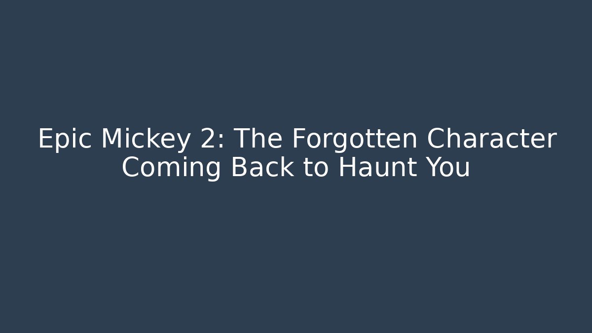 Epic Mickey 2: The Forgotten Character Coming Back to Haunt You
