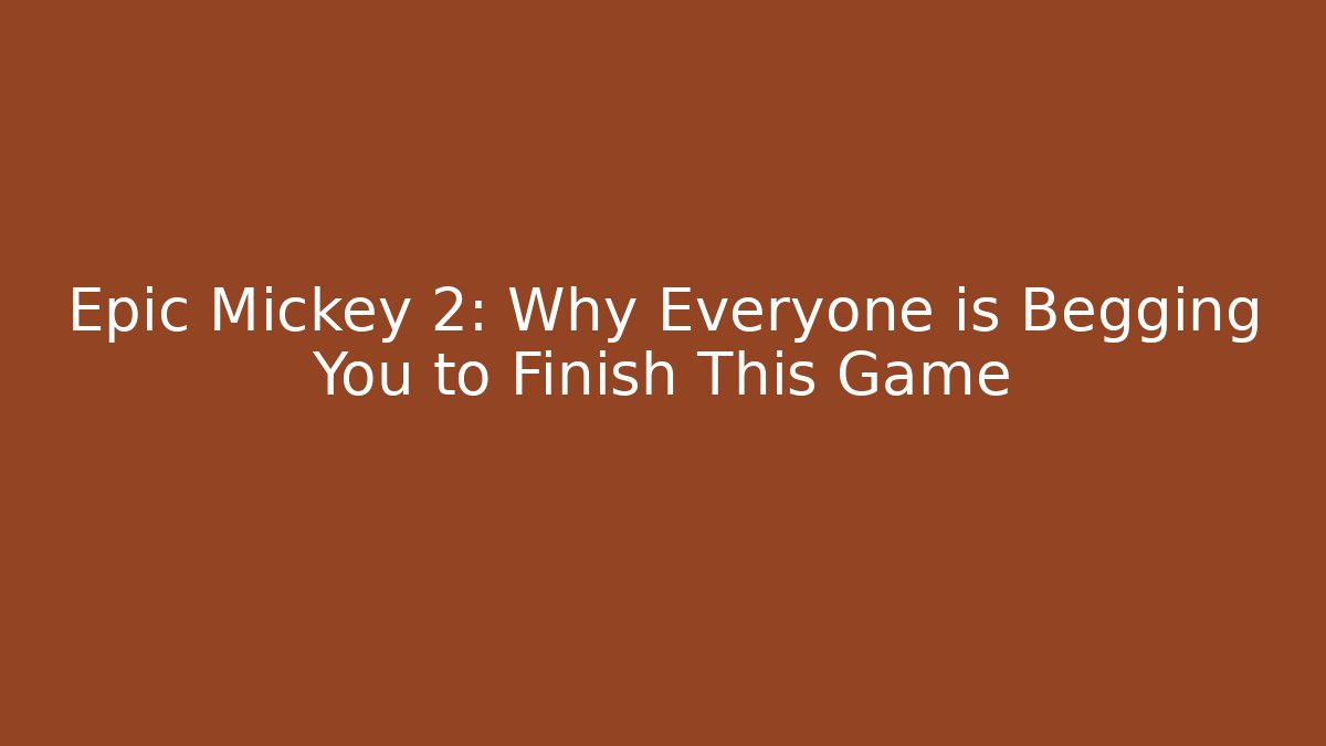 Epic Mickey 2: Why Everyone is Begging You to Finish This Game