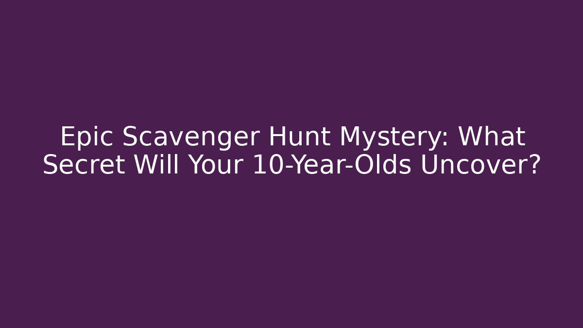 Epic Scavenger Hunt Mystery: What Secret Will Your 10-Year-Olds Uncover?