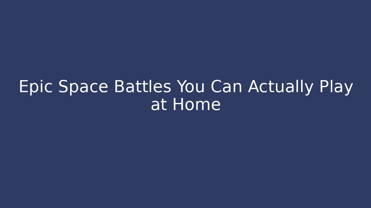 Epic Space Battles You Can Actually Play at Home