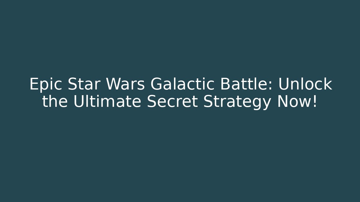 Epic Star Wars Galactic Battle: Unlock the Ultimate Secret Strategy Now!