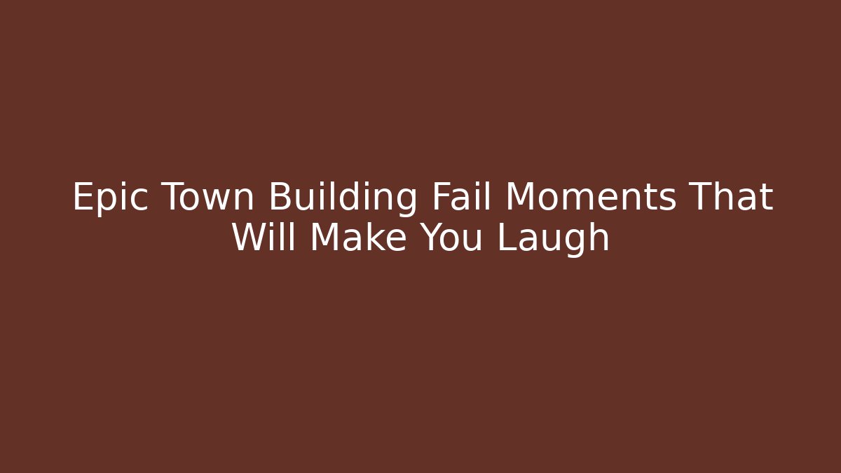 Epic Town Building Fail Moments That Will Make You Laugh