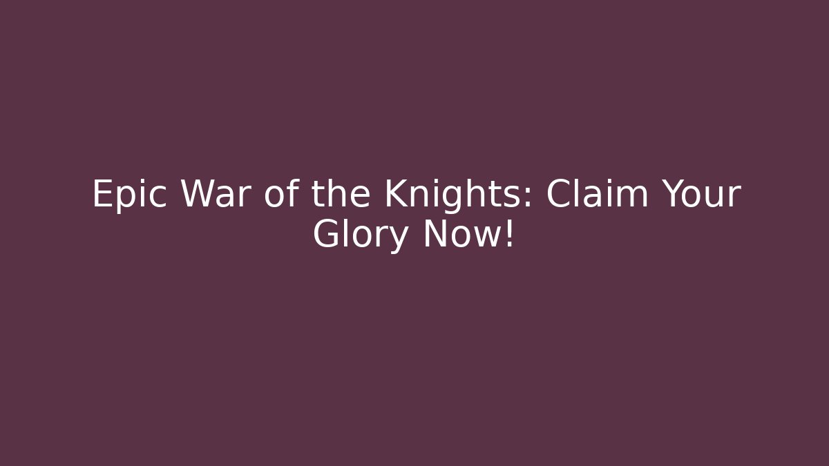 Epic War of the Knights: Claim Your Glory Now!
