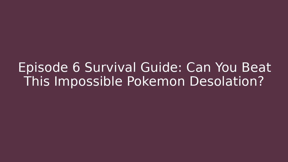 Episode 6 Survival Guide: Can You Beat This Impossible Pokemon Desolation?