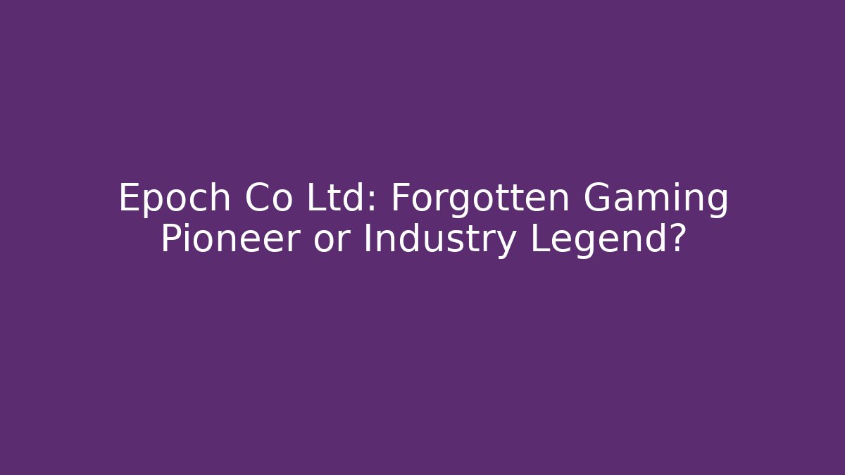 Epoch Co Ltd: Forgotten Gaming Pioneer or Industry Legend?