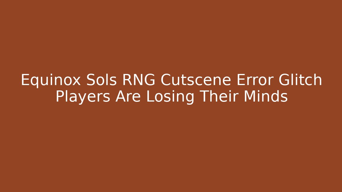 Equinox Sols RNG Cutscene Error Glitch Players Are Losing Their Minds - Boomer Naturals