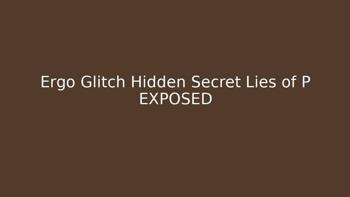 Ergo Glitch Hidden Secret Lies of P EXPOSED