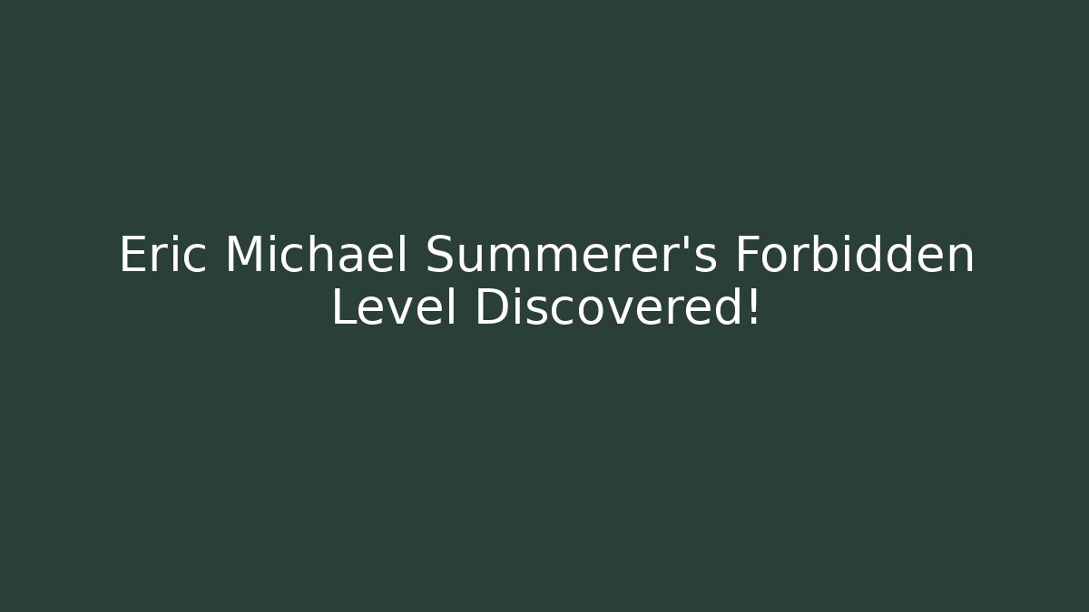 Eric Michael Summerer's Forbidden Level Discovered!