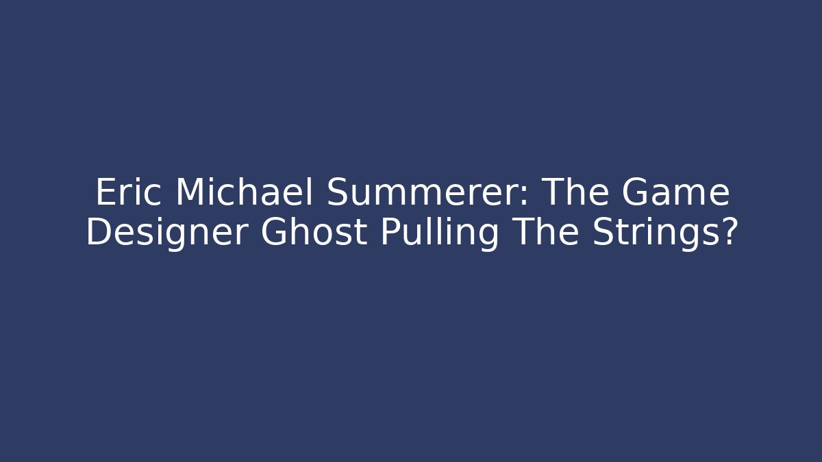 Eric Michael Summerer: The Game Designer Ghost Pulling The Strings? - Boomer Naturals