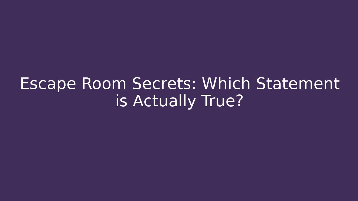 Escape Room Secrets: Which Statement is Actually True?