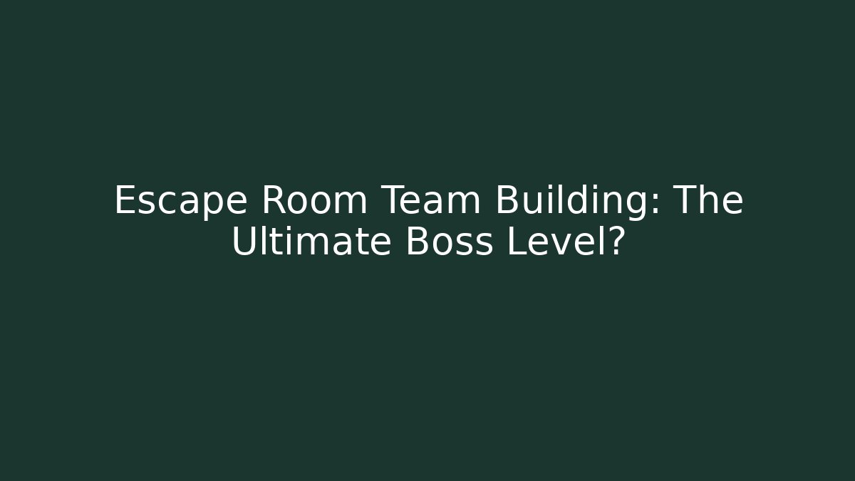 Escape Room Team Building: The Ultimate Boss Level?