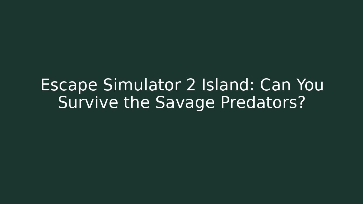 Escape Simulator 2 Island: Can You Survive the Savage Predators?