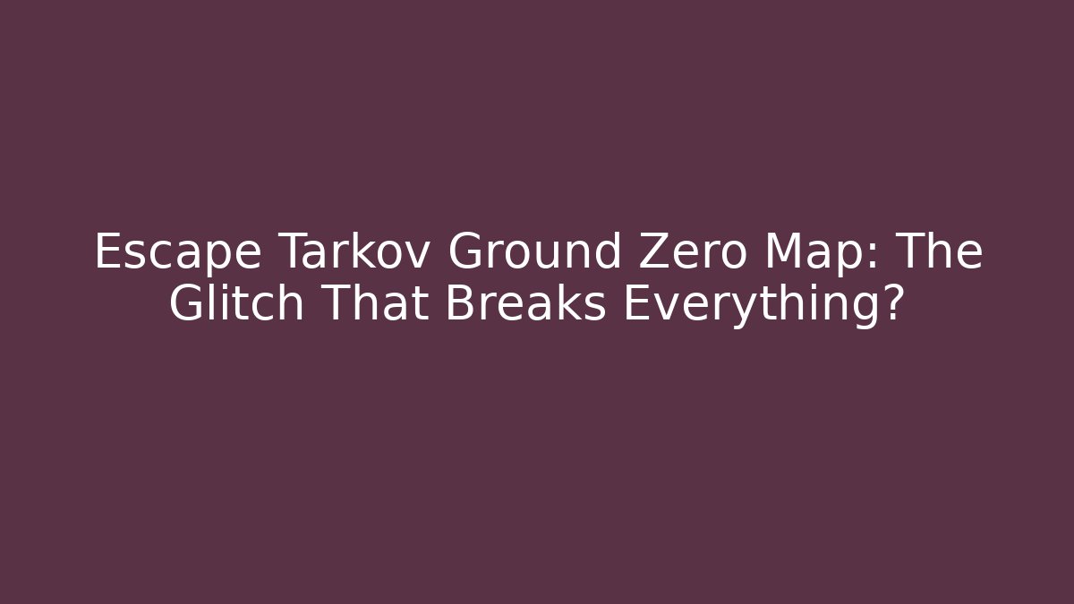 Escape Tarkov Ground Zero Map: The Glitch That Breaks Everything? - Boomer Naturals