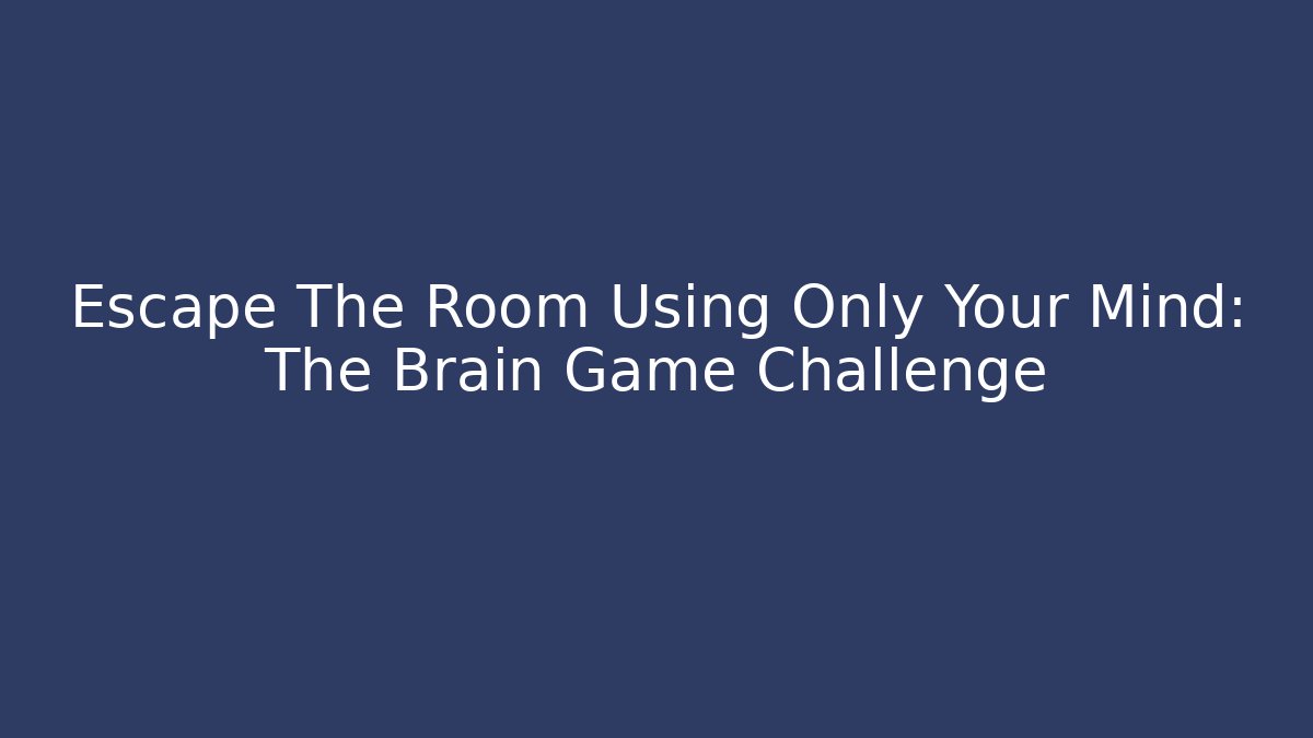 Escape The Room Using Only Your Mind: The Brain Game Challenge