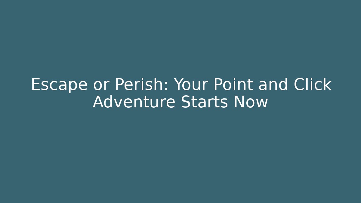 Escape or Perish: Your Point and Click Adventure Starts Now