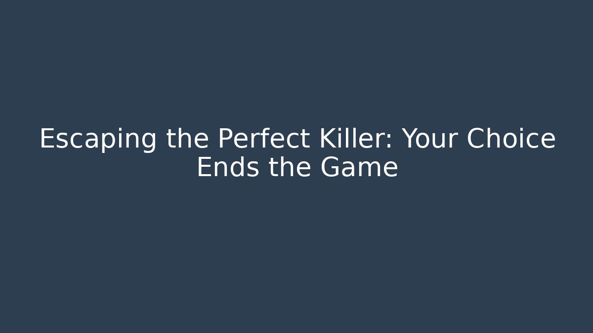 Escaping the Perfect Killer: Your Choice Ends the Game