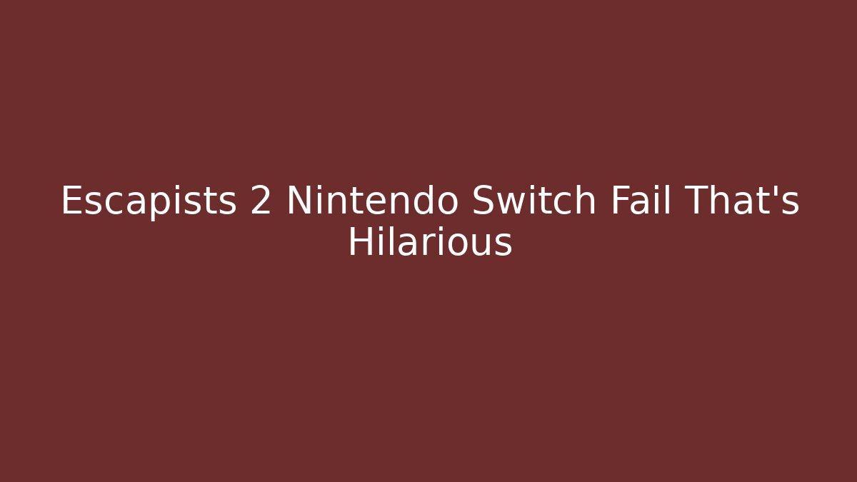 Escapists 2 Nintendo Switch Fail That's Hilarious - Boomer Naturals