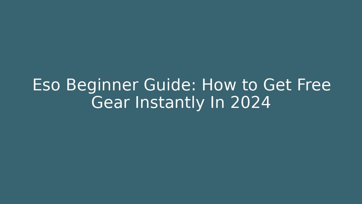 Eso Beginner Guide: How to Get Free Gear Instantly In 2024