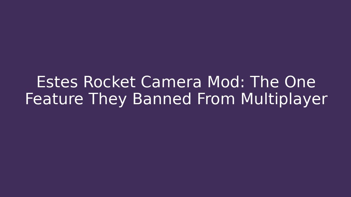 Estes Rocket Camera Mod: The One Feature They Banned From Multiplayer - Boomer Naturals