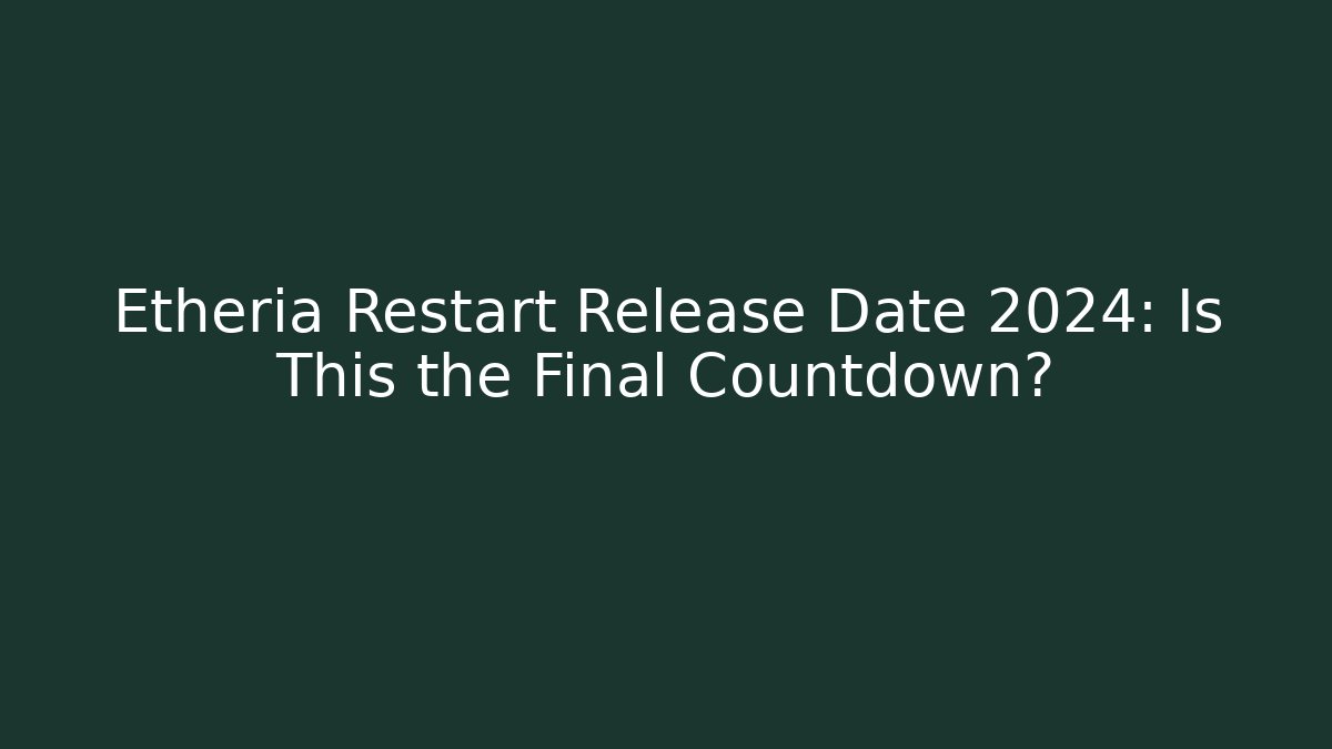 Etheria Restart Release Date 2024: Is This the Final Countdown?