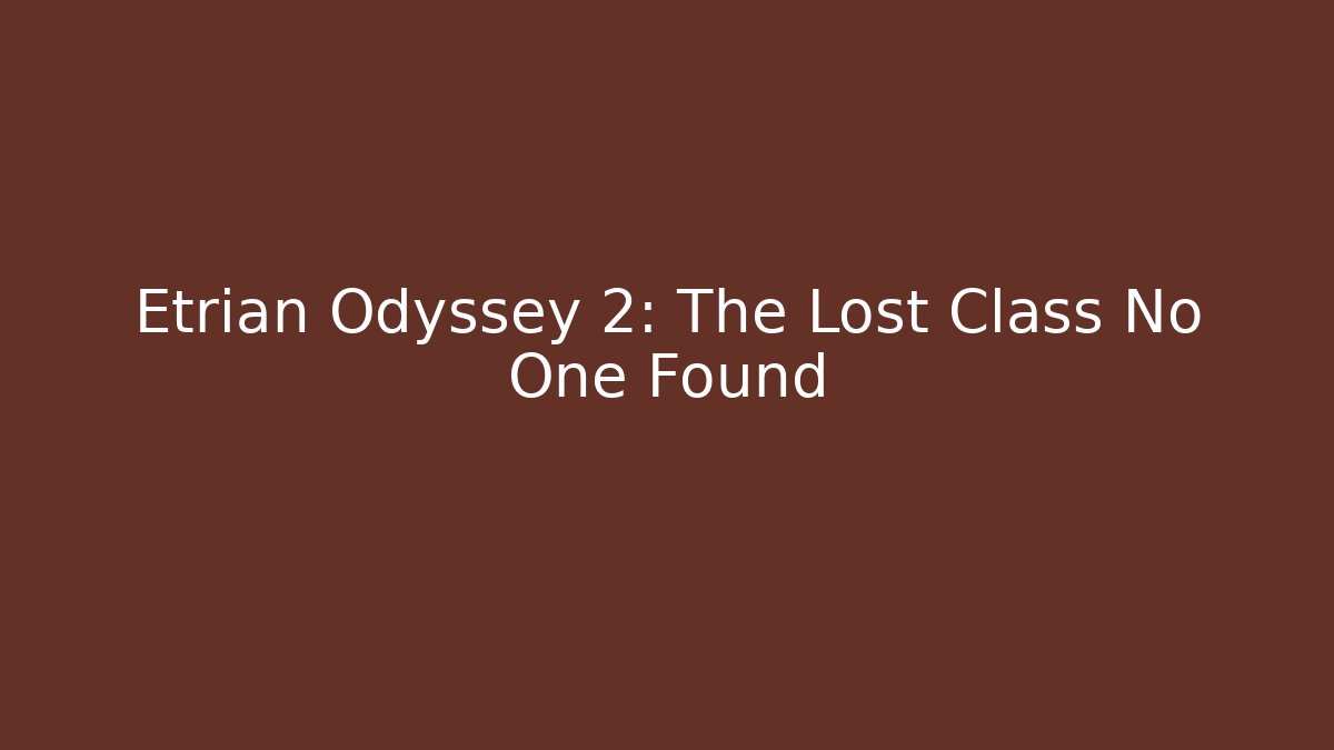 Etrian Odyssey 2: The Lost Class No One Found