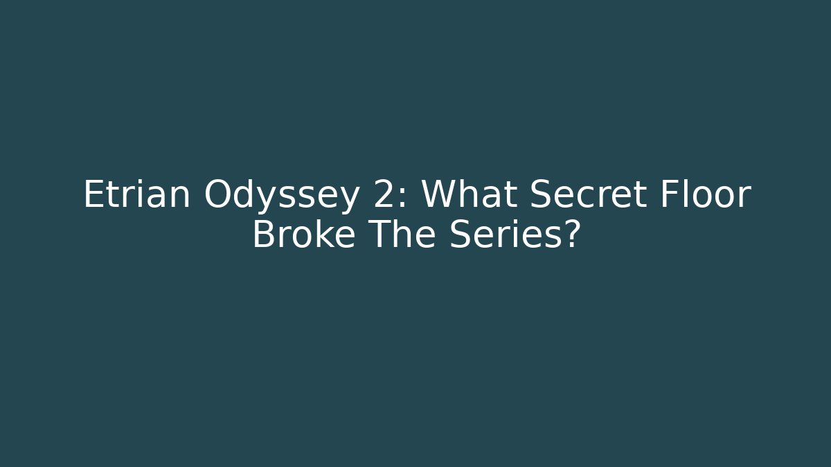 Etrian Odyssey 2: What Secret Floor Broke The Series?