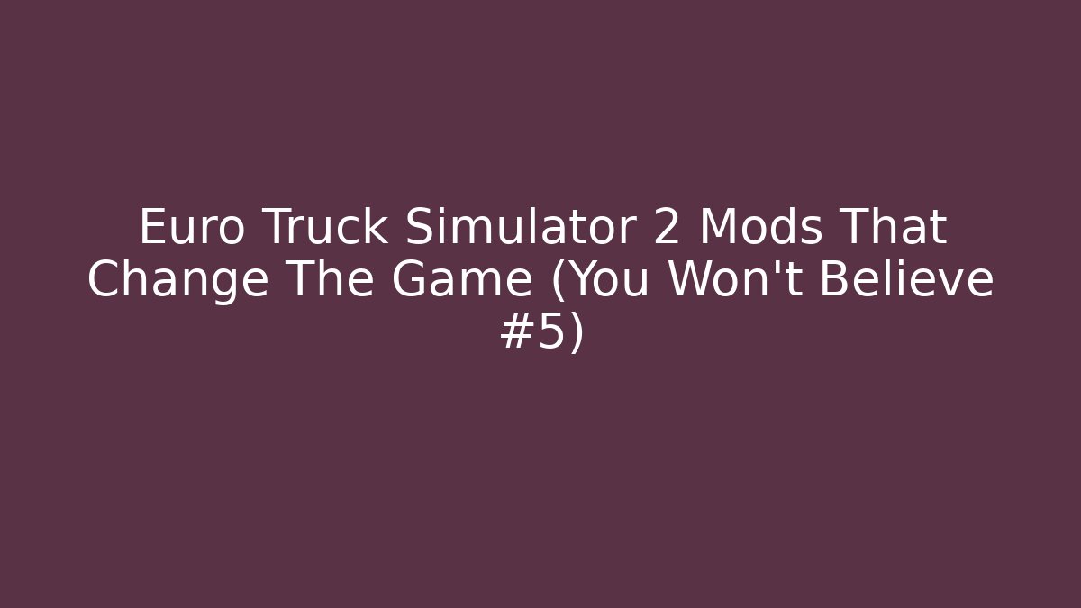 Euro Truck Simulator 2 Mods That Change The Game (You Won't Believe #5)