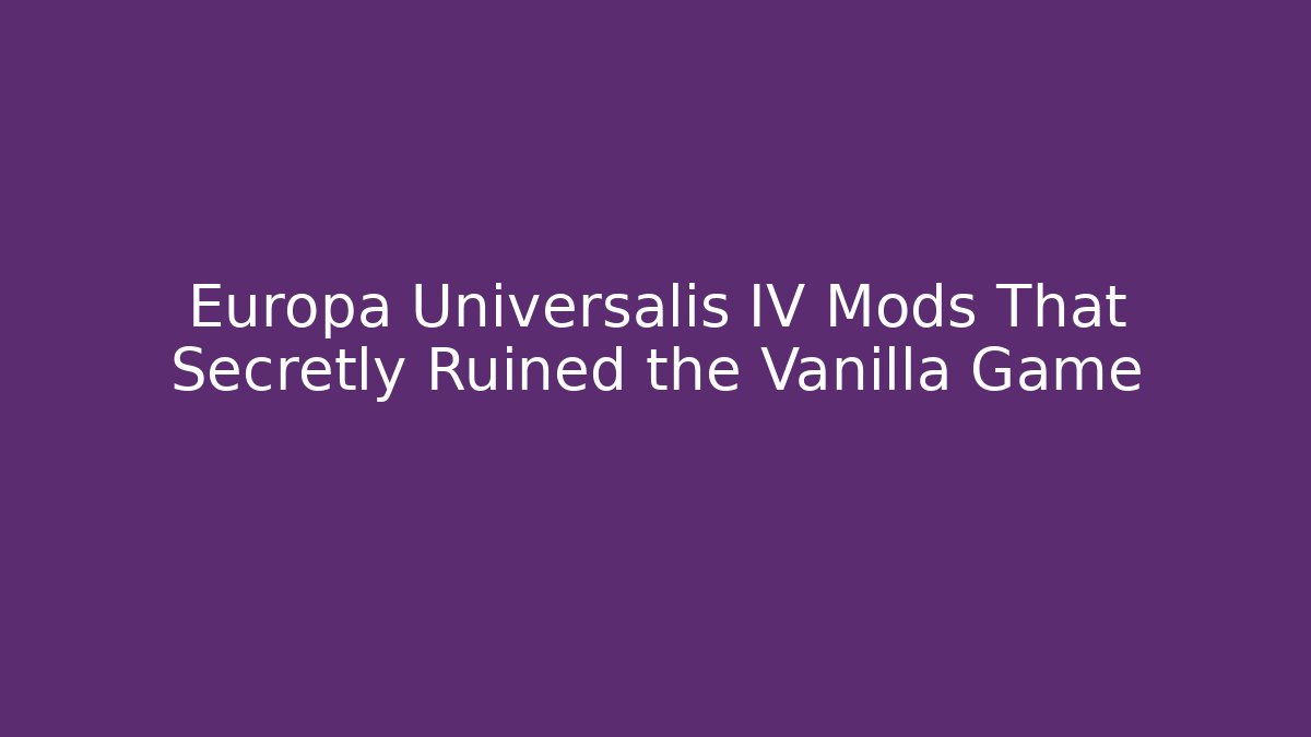 Europa Universalis IV Mods That Secretly Ruined the Vanilla Game