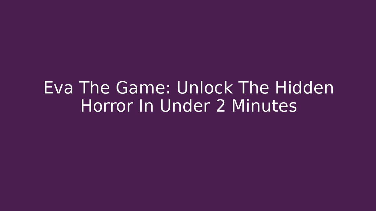 Eva The Game: Unlock The Hidden Horror In Under 2 Minutes