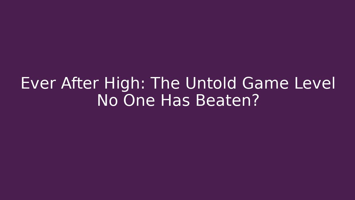 Ever After High: The Untold Game Level No One Has Beaten?