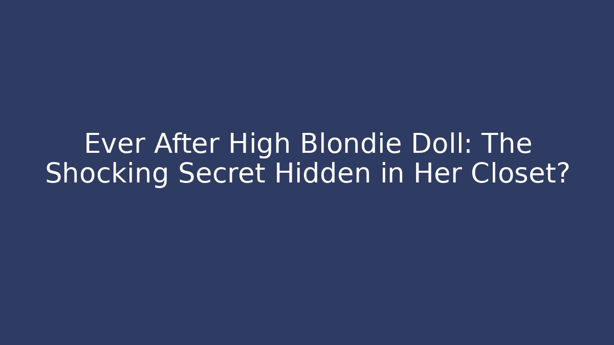 Ever After High Blondie Doll: The Shocking Secret Hidden in Her Closet?