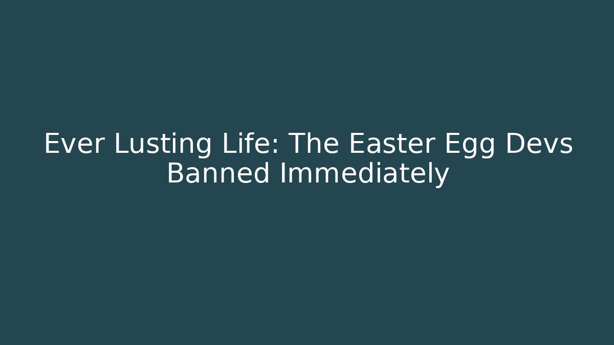 Ever Lusting Life: The Easter Egg Devs Banned Immediately - Boomer Naturals