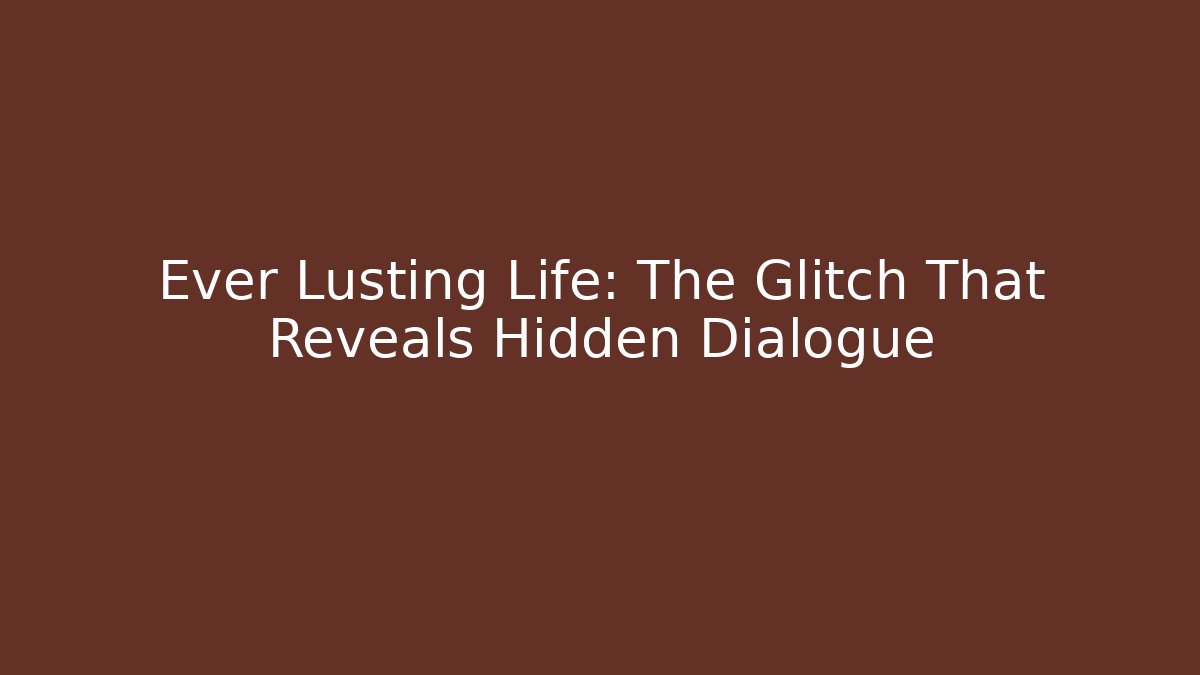 Ever Lusting Life: The Glitch That Reveals Hidden Dialogue