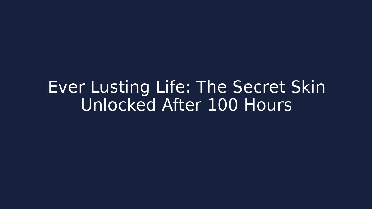 Ever Lusting Life: The Secret Skin Unlocked After 100 Hours - Boomer Naturals