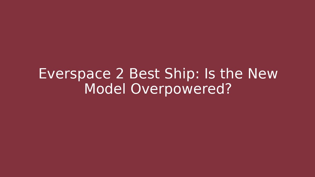 Everspace 2 Best Ship: Is the New Model Overpowered? - Boomer Naturals