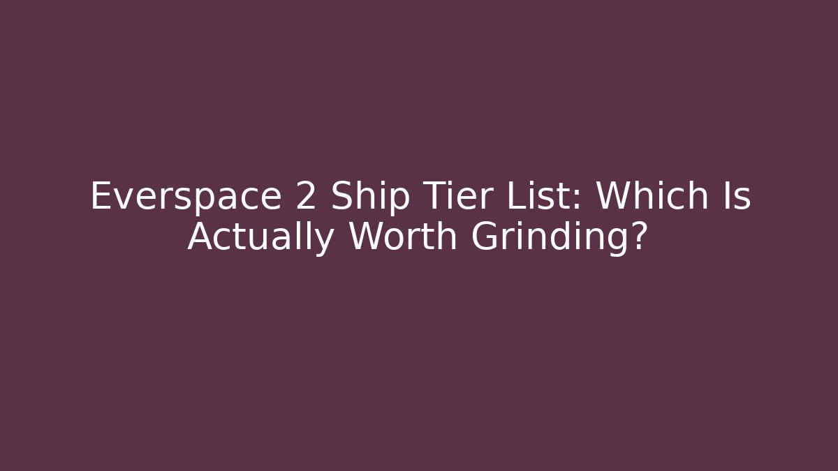Everspace 2 Ship Tier List: Which Is Actually Worth Grinding?