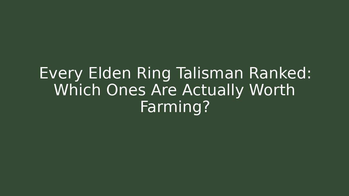 Every Elden Ring Talisman Ranked: Which Ones Are Actually Worth Farming?
