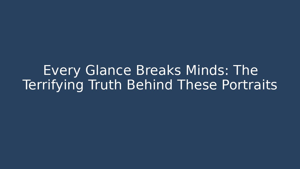Every Glance Breaks Minds: The Terrifying Truth Behind These Portraits